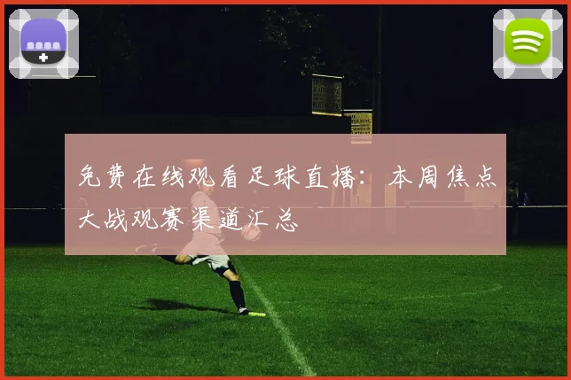 免费在线观看足球直播：本周焦点大战观赛渠道汇总