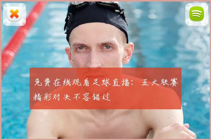 免费在线观看足球直播：五大联赛精彩对决不容错过