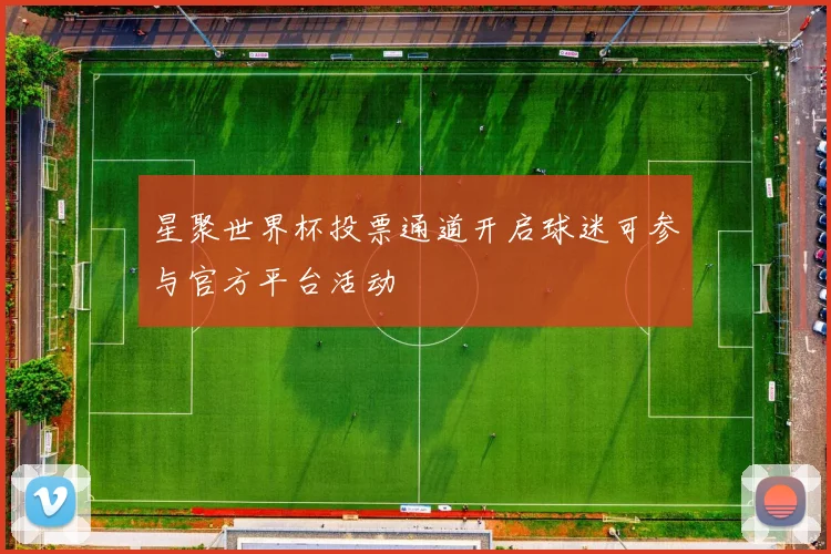 星聚世界杯投票通道开启球迷可参与官方平台活动