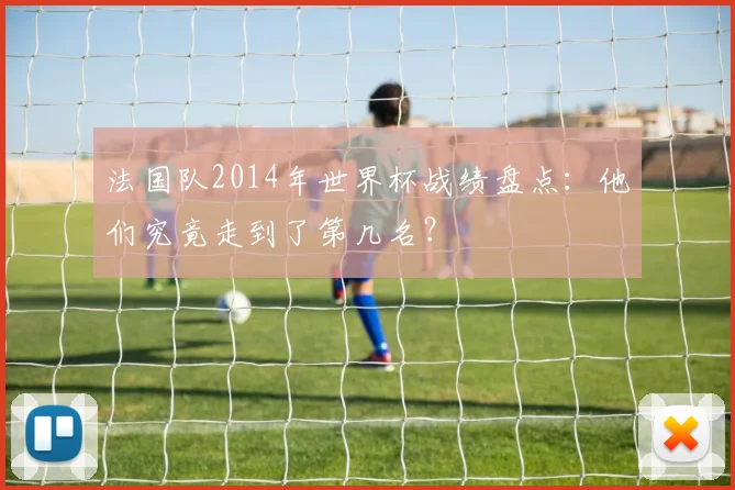 法国队2014年世界杯战绩盘点：他们究竟走到了第几名？