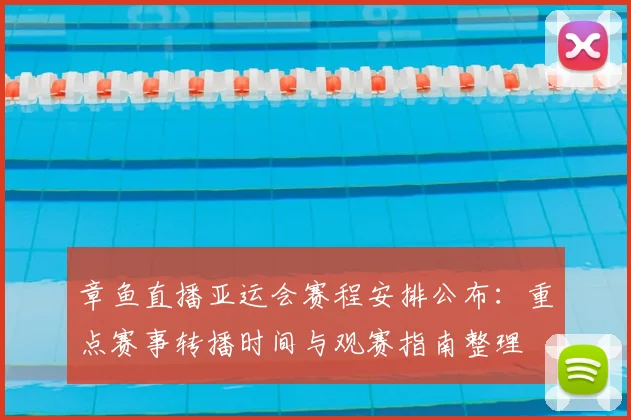 章鱼直播亚运会赛程安排公布：重点赛事转播时间与观赛指南整理