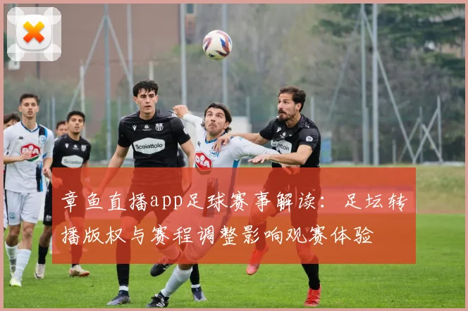 章鱼直播app足球赛事解读：足坛转播版权与赛程调整影响观赛体验