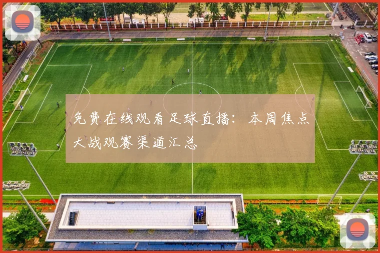 免费在线观看足球直播：本周焦点大战观赛渠道汇总