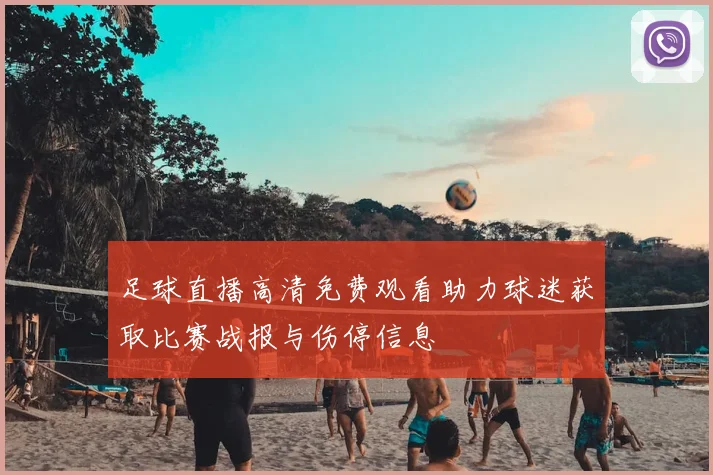 足球直播高清免费观看助力球迷获取比赛战报与伤停信息