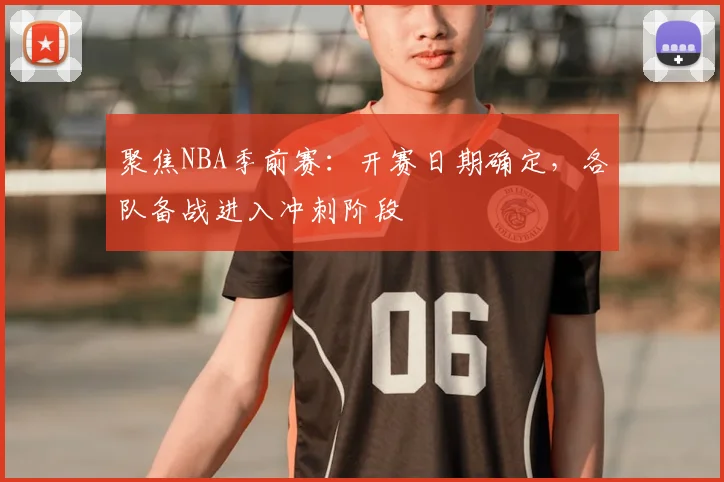 聚焦NBA季前赛:开赛日期确定,各队备战进入冲刺阶段