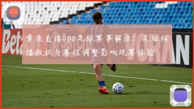 章鱼直播app足球赛事解读：足坛转播版权与赛程调整影响观赛体验