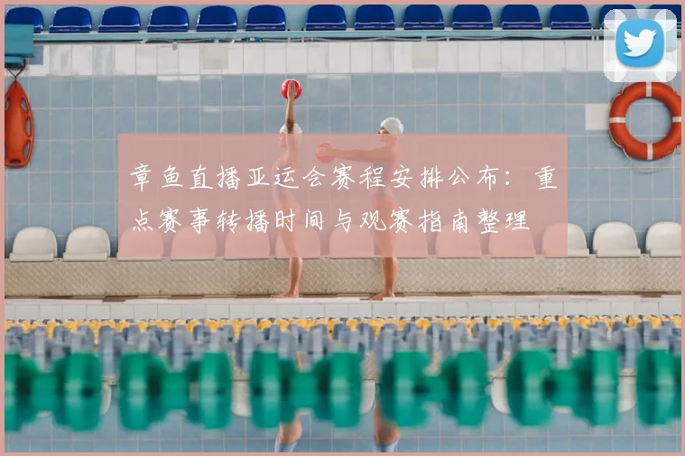 章鱼直播亚运会赛程安排公布：重点赛事转播时间与观赛指南整理